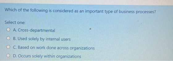 Which of the following is considered as an important type of business processes? Select one: O A. Cross-departmental OB. Used