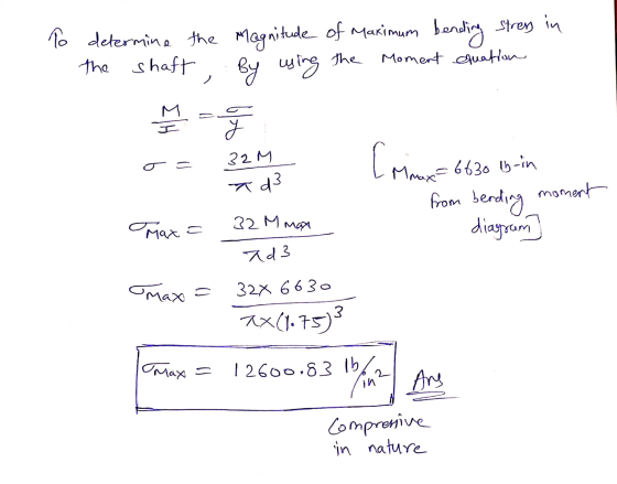 To determine the Magnitude of Maximum bending stress in the shaft the Moment cruation By using 6/6 32 M T = 6630 lb-in Td3 [r