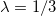 \lambda = 1/3