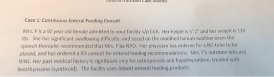 Lucial NULLION Le tudies Case 1: Continuous Enteral Feeding Consult Mrs. F is a 92 year old female admitted to your facility