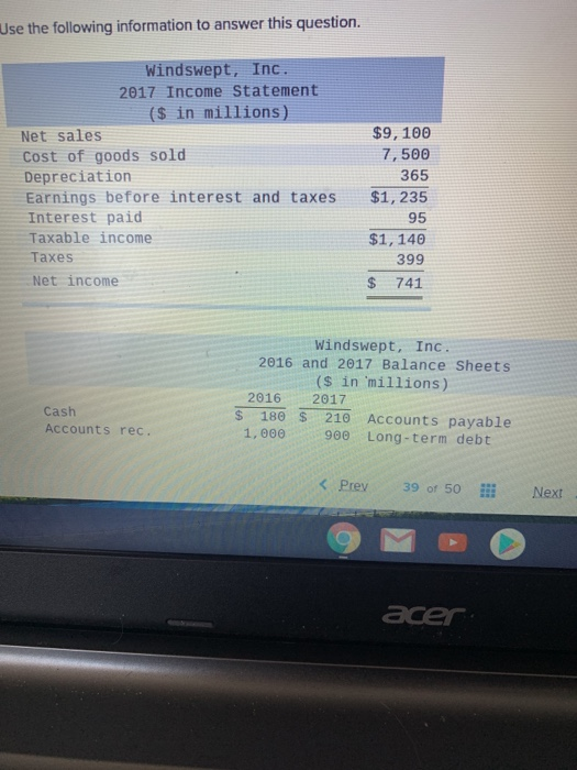 Use the following information to answer this question. Windswept, Inc. 2017 Income Statement ($ in millions) Net sales Cost o