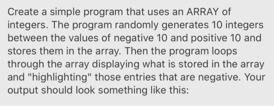 Create a simple program that uses an ARRAY of integers. The program randomly generates 10 integers between the values of nega