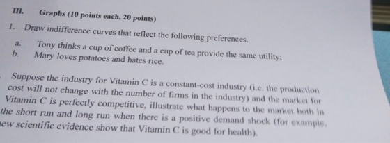 III. Graphs (10 points each, 20 points) 1. Draw indifference curves that reflect the following preferences. a. Tony thinks a