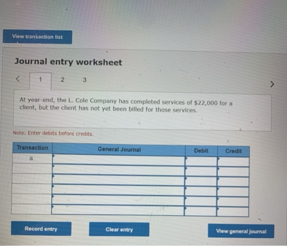 View transaction list Journal entry worksheet 2 3 At year-end, the L. Cole Company has completed services of $22,000 for a cl