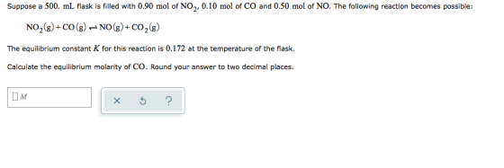 Suppose a 500. ml flask is filled with 0.90 mol of NO,, 0.10 mol of CO and 0.50 mol of NO. The following reaction becomes pos