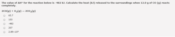 The value of AH° for the reaction below is -482 kJ. Calculate the heat (kJ) released to the surroundings when 12.0 g of CO (9