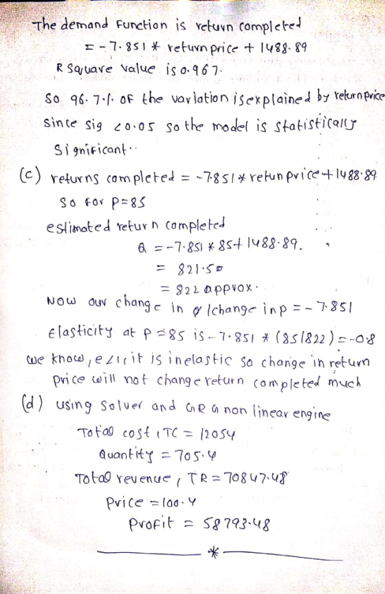 the demand Funcion is rctuvn completei R Squave value is o.467 So 96.7、卜OF the vavlation jsexplained by retur price sin te Sig čo-o s so the model is statistical Si gnifican eslimoate d vetur n CompleteJ 821 S Now duv changc in lchang inp e laslicity at P s is-7.8S1 (s1822) pri ce ωǐ ll Yo t change return ( ‘ m ple ted much --プ351 ue know jerit is inelc so change in retum d) using Solver and C&o non lineav engine revenue TR 7087. Profit a S8 793-48