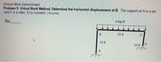 (Virtual Work Determinate) Problem 5. Virtual Work Method. Determine the horizontal displacement at B. The support at A is a