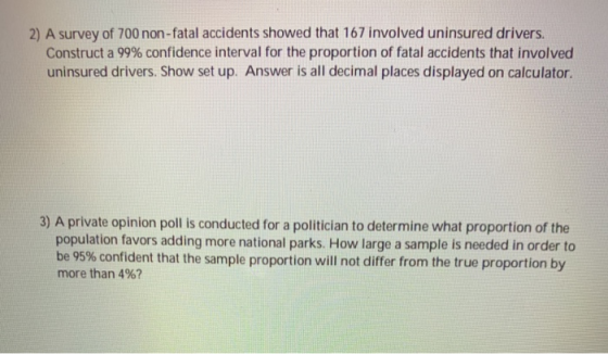 2) A survey of 700 non-fatal accidents showed that 167 involved uninsured drivers. Construct a 99% confidence interval for th