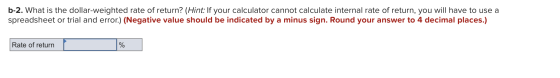 b-2. What is the dollar-weighted rate of return? (Hint: If your calculator cannot calculate internal rate of return, you will
