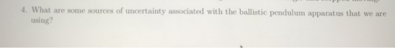 4. What are some sources of uncertainty associated with the ballistic pendulum apparatus that we are using?