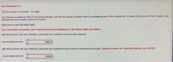 Brief Exercise G-1 x Your answer is incorrect. Try again. Jory Altidore invested $7,000 at 7% annual interest, and left the m