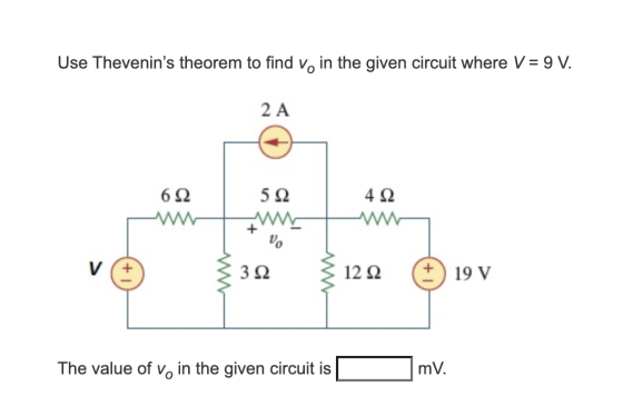 Use Thevenins theorem to find voin the given circuit where V = 9 V. 2Α 6Ω 5Ω 4 Ω + % V 3 Ω 12 Ω 19V The value of vo in the g