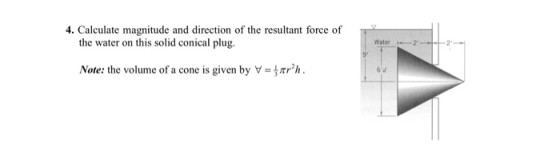 4. Calculate magnitude and direction of the resultant force of the water on this solid conical plug. Water 2 Note: the volume