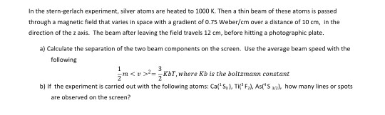 In the stern-gerlach experiment, silver atoms are heated to 1000 K. Then a thin beam of these atoms is passed through a magne