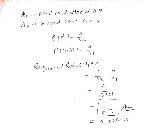 A, First card selected is 9 Az y second card is a 3 PIA)= 4 52 51 P (A2/A1l = e Required Rrobability 52 si 4 4 4 13851 4 Am.