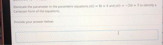QULJUJU Eliminate the parameter in the parametric equations x(t) = 6 + 4 and y(t) = -241 + 5 to identify a Cartesian form of