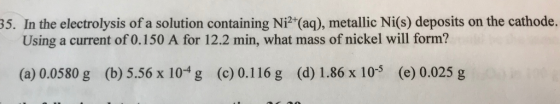 35. In the electrolysis of a solution containing Ni2+(aq), metallic Ni(s) deposits on the cathode. Using a current of 0.150 A