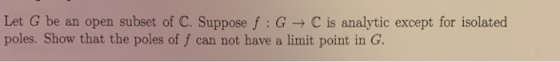Let G be an open subset of C. Suppose f: GC is analytic except for isolated poles. Show that the poles of f can not have a li