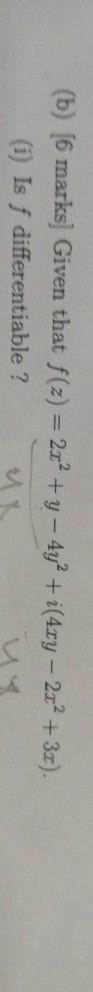 (b) (6 marks] Given that f(z) = 2x2 + y - 4y2 +i(4xy – 2x2 + 32). (1) Is f differentiable? 1