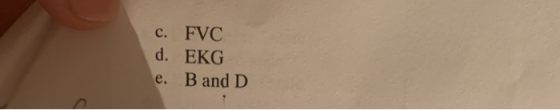 c. FVC d. EKG e. B and D
