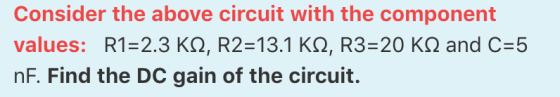 Consider the above circuit with the component values: R1=2.3 KS2, R2=13.1 K12, R3=20 KS2 and C=5 nF. Find the DC gain of the