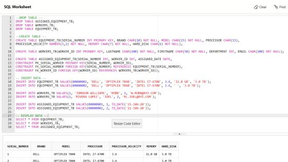 SQL Worksheet Q Clear Find 1 --DROP TABLE DROP TABLE ASSIGNED_EQUIPMENT_TB; DROP TABLE WORKERS_TB; DROP TABLE EQUIPMENT_TB; -