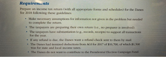Requirements Prepare an income tax return (with all appropriate forms and schedules) for the Danes for 2018 following these g