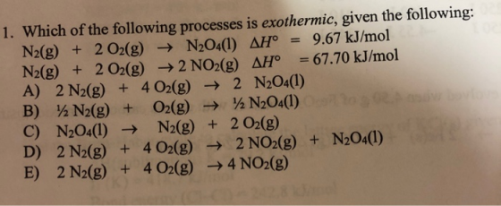 1. Which of the following processes is exothermic, given the following: N2(g) + 2 O2(g) + N2O4(1) AH = 9.67 kJ/mol N2(g) + 2