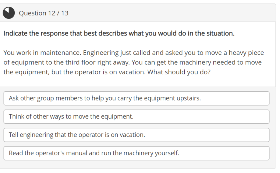 Question 12 / 13 Indicate the response that best describes what you would do in the situation. You work in maintenance. Engin