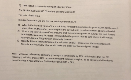 3) IBMs stock is currently trading at $133 per share. The EPS for 2018 was $15.00 and the dividend was $5.00 The beta of IBM