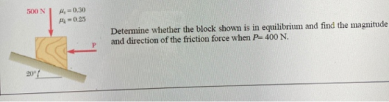 500N 4 = 0.30 -0.25 Determine whether the block shown is in equilibrium and find the magnitude and direction of the friction