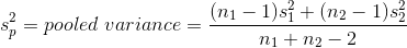 s_{p}^{2} = pooled \ variance = \frac{(n_1-1)s_{1}^{2}+(n_2-1)s_{2}^{2}}{n_1+n_2-2}