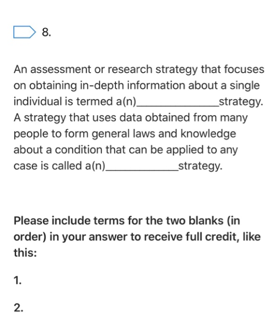 8 An assessment or research strategy that focuses on obtaining in-depth information about a single individual is termed a(n).