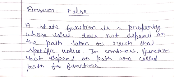 Answer - Folse A st ate function is a property whose value does not debend on the path taken to reach that specific value. In