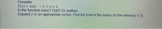 Consider f(x) = x[x] - 1<x< 1 Is the function even? Odd? Or neither/ Expand f in an appropriate series. Find the limit of the