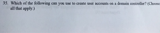 35. Which of the following can you use to create user accounts on a domain controller? (Choose all that apply.)