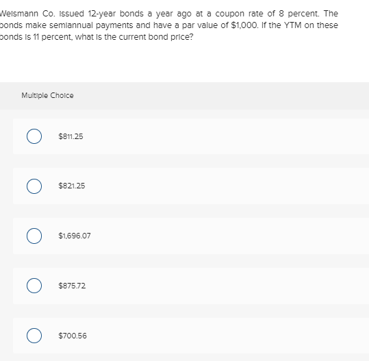 Nelsmann Co. Issued 12-year bonds a year ago at a coupon rate of 8 percent. The bonds make semiannual payments and have a par