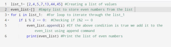 1 list_1= [2,4,5,7,13,44,45] #Creating a list of values 2 even_list=[] #Empty list to store even numbers from the list 3. for