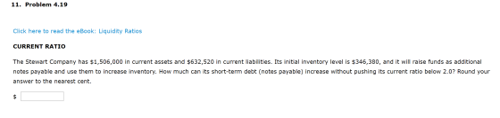 11. Problem 4.19 Click here to read the eBook: Liquidity Ratios CURRENT RATIO The Stewart Company has $1,506,000 in current a