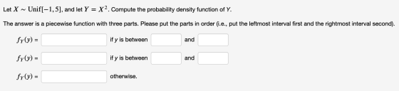 Let X ~ Unif[–1,5), and let Y = X2. Compute the probability density function of Y. The answer is a piecewise function with th