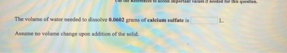 to access important values if needed for this question. The volume of water needed to dissolve 0.0602 grams of calcium sulfat
