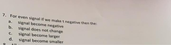 7. For even signal if we make t negative then the: a. signal become negative b. signal does not change C. signal become large