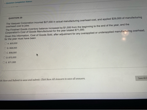 Question Completion Status: QUESTION 20 The Vasquez Corporation incurred $27,000 in actual manufacturing overhead cost, and a