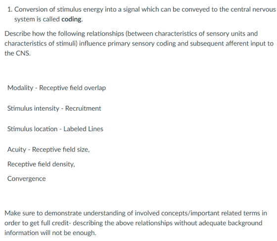 1. Conversion of stimulus energy into a signal which can be conveyed to the central nervous system is called coding. Describe