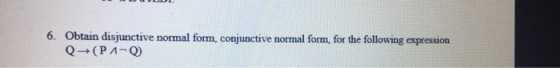 6. Obtain disjunctive normal form, conjunctive normal form, for the following expression