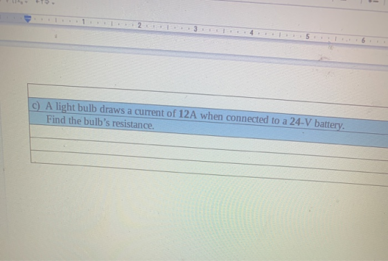 - 2. 5 c) A light bulb draws a current of 12A when connected to a 24-V battery. Find the bulbs resistance.