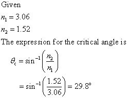 Given n = 3.06 n = 1.52 The expression for the critical angle is = sin -11 = sin 1.52 3.06 = 29.8°