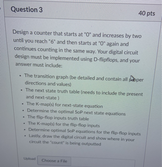 Question 3 40 pts Design a counter that starts at 0 and increases by two until you reach 6 and then starts at 0 again a