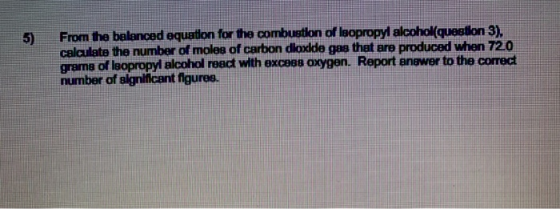 5) From the balanced equation for the combustion of laopropyl alcohol(question 3). calculate the number of moles of carbon dl